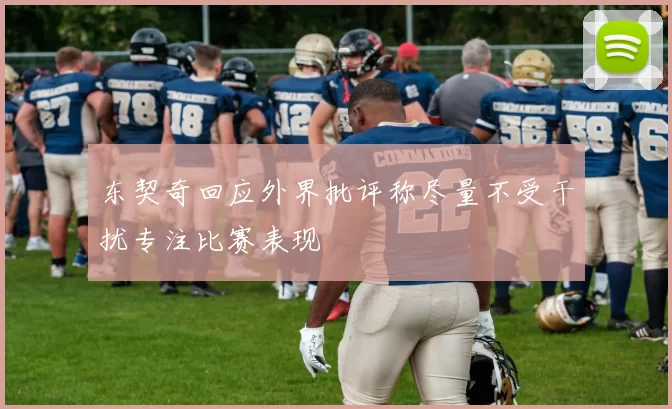 东契奇回应外界批评称尽量不受干扰专注比赛表现